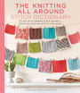 Knitting All Around Stitch Dictionary: 150 New Stitch Patterns to Knit Top Down, Bottom Up, Back and Forth & in the Round