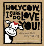 Holy Cow, I Sure Do Love You!: A Little Book That's Oddly Moo-ving