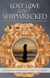 Title: Lost Love and Shipwrecked: Madeline Pike Finds Hope in the New Land, Author: Jessica Marie Dorman