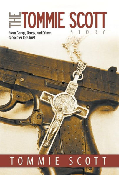 The Tommie Scott Story: From Gangs, Drugs, and Crime to Soldier for Christ