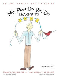 Title: Mr. How Do You Do Learns to Pray: Teaching Children the Joy and Simplicity of Prayer, Author: Kelly Johnson