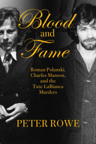 Title: Blood and Fame: The Intersecting Lives of Charles Manson and Roman Polanski, Author: Peter Rowe
