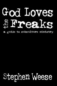 Title: God Loves the Freaks: A Guide to Subculture Ministry, Author: Stephen Weese