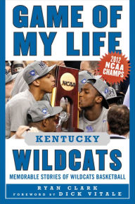 Title: Game of My Life Kentucky Wildcats: Memorable Stories of Wildcats Basketball, Author: Ryan Clark