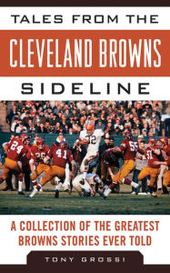 Title: Tales from the Cleveland Browns Sideline: A Collection of the Greatest Browns Stories Ever Told, Author: Tony Grossi