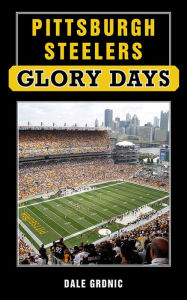 Title: Pittsburgh Steelers Glory Days, Author: Dale Grdnic