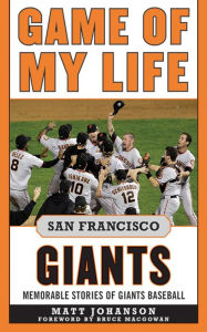 Title: Game of My Life San Francisco Giants: Memorable Stories of Giants Baseball, Author: Matt Johanson