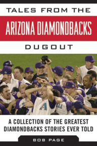 Title: Tales from the Arizona Diamondbacks Dugout: A Collection of the Greatest Diamondbacks Stories Ever Told, Author: Bob Page