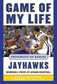 Title: Game of My Life University of Kansas Jayhawks: Memorable Stories of Jayhawk Basketball, Author: Steve Buckner