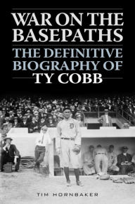 Title: War on the Basepaths: The Definitive Biography of Ty Cobb, Author: Tim Hornbaker