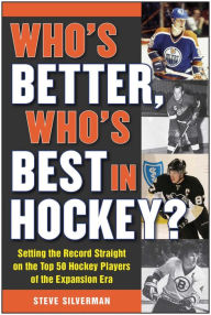 Title: Who's Better, Who's Best in Hockey?: Setting the Record Straight on the Top 50 Hockey Players of the Expansion Era, Author: Steve Silverman