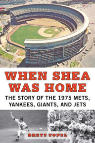 Title: When Shea Was Home: The Story of the 1975 Mets, Yankees, Giants, and Jets, Author: Brett Topel