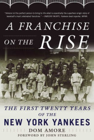 Title: A Franchise on the Rise: The First Twenty Years of the New York Yankees, Author: Dom Amore