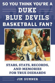 Title: So You Think You're a Duke Blue Devils Basketball Fan?: Stars, Stats, Records, and Memories for True Diehards, Author: Jim Sumner
