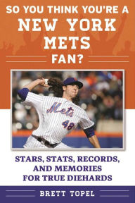 Title: So You Think You're a New York Mets Fan?: Stars, Stats, Records, and Memories for True Diehards, Author: Brett Topel