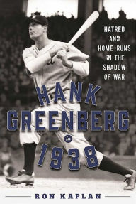 Title: Hank Greenberg in 1938: Hatred and Home Runs in the Shadow of War, Author: Ron Kaplan