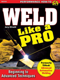Title: Weld Like a Pro: Beginning to Advanced Techniques, Author: Gerald Uttrachi
