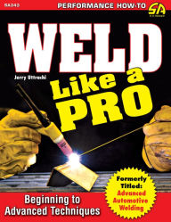 Title: Weld Like a Pro: Beginning to Advanced Techniques, Author: Jerry Uttrachi