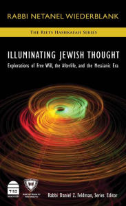 Title: Illuminating Jewish Thought: Explorations of Free Will, the Afterlife, and the Messianic Era, Author: Netanel Wiederblank