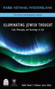 Title: Illuminating Jewish Thought : Faith, Philosophy and Knowledge of God, Author: Netanel Wiederblank
