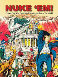 Title: Nuke 'Em! Classic Cold War Comics Celebrating the End of the World, Author: Aaron Wyn