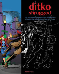 Title: Ditko Shrugged: The Uncompromising Life of the Artist Behind Spider-Man, Author: David Currie