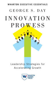 Title: Innovation Prowess: Leadership Strategies for Accelerating Growth, Author: George S. Day