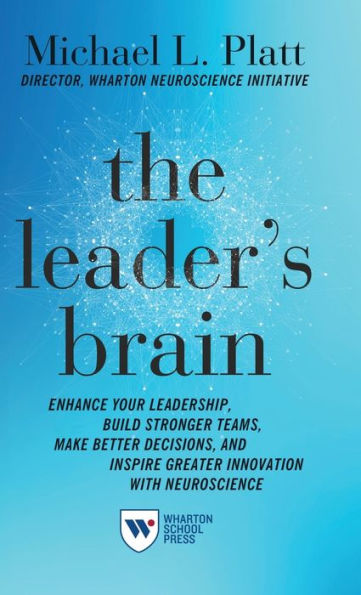 The Leader's Brain: Enhance Your Leadership, Build Stronger Teams, Make Better Decisions, and Inspire Greater Innovation with Neuroscience