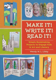 Title: Make It! Write It! Read It!: Simple Bookmaking Projects to Engage Kids in Art and Literacy, Author: Wendy M. L. Libby
