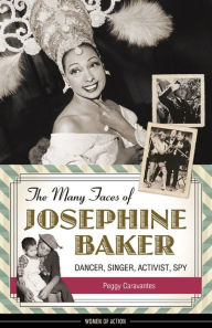 Title: The Many Faces of Josephine Baker: Dancer, Singer, Activist, Spy, Author: Peggy Caravantes