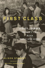 Title: First Class: The Legacy of Dunbar, America's First Black Public High School, Author: Alison Stewart