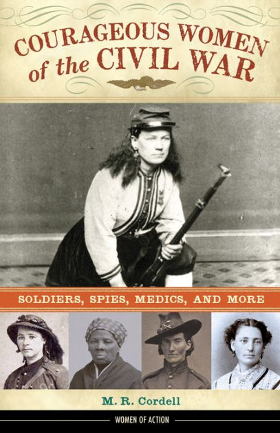 Courageous Women of the Civil War Soldiers Spies Medics and