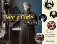 Title: Marie Curie for Kids: Her Life and Scientific Discoveries, with 21 Activities and Experiments, Author: Amy M. O'Quinn