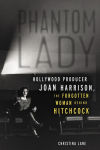 Alternative view 1 of Phantom Lady: Hollywood Producer Joan Harrison, the Forgotten Woman Behind Hitchcock