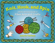 Title: Knit, Hook, and Spin: A Kid's Activity Guide to Fiber Arts and Crafts, Author: Laurie Carlson