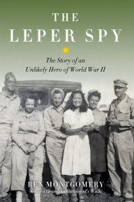 Title: The Leper Spy: The Story of an Unlikely Hero of World War II, Author: Ben Montgomery