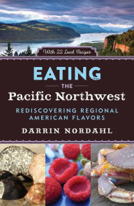Title: Eating the Pacific Northwest: Rediscovering Regional American Flavors, Author: Darrin Nordahl