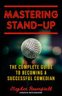 Mastering Stand-Up: The Complete Guide to Becoming a Successful Comedian