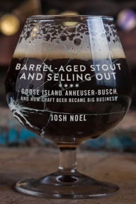 Title: Barrel-Aged Stout and Selling Out: Goose Island, Anheuser-Busch, and How Craft Beer Became Big Business, Author: Josh Noel