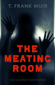Title: The Meating Room: A DCI Gilchrist Investigation, Author: T. Frank Muir