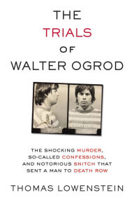 Title: The Trials of Walter Ogrod: The Shocking Murder, So-Called Confessions, and Notorious Snitch That Sent a Man to Death Row, Author: Thomas Lowenstein