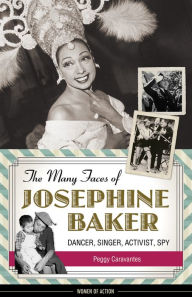 Title: The Many Faces of Josephine Baker: Dancer, Singer, Activist, Spy, Author: Peggy Caravantes