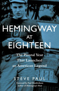 Title: Hemingway at Eighteen: The Pivotal Year That Launched an American Legend, Author: Steve Paul