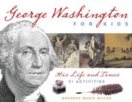 Title: George Washington for Kids: His Life and Times with 21 Activities, Author: Brandon Marie Miller