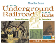 Title: The Underground Railroad for Kids: From Slavery to Freedom with 21 Activities, Author: Mary Kay Carson