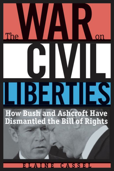 The War on Civil Liberties: How Bush and Ashcroft Have Dismantled the Bill of Rights