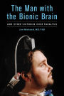 The Man with the Bionic Brain: And Other Victories over Paralysis