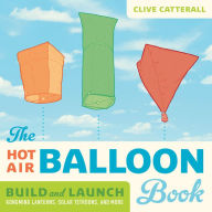 Title: The Hot Air Balloon Book: Build and Launch Kongming Lanterns, Solar Tetroons, and More, Author: Clive Catterall