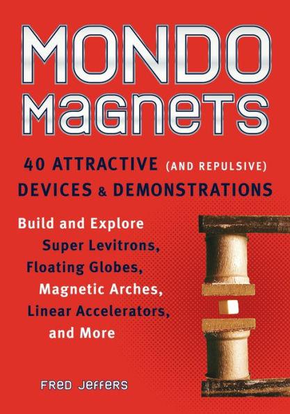 Mondo Magnets: 40 Attractive (and Repulsive) Devices and Demonstrations