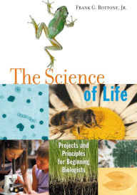 Title: The Science of Life: Projects and Principles for Beginning Biologists, Author: Frank G. Bottone